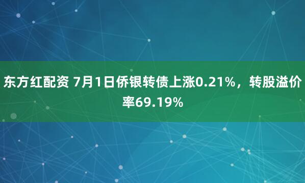 东方红配资 7月1日侨银转债上涨0.21%，转股溢价率69.19%