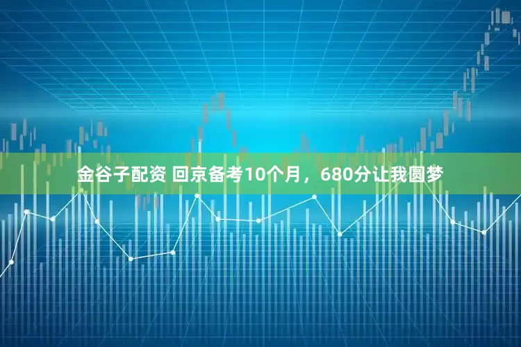 金谷子配资 回京备考10个月，680分让我圆梦