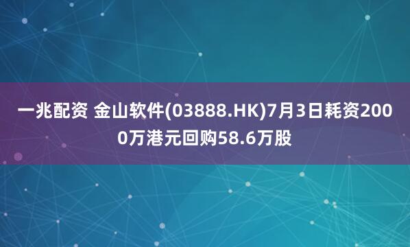 一兆配资 金山软件(03888.HK)7月3日耗资2000万港元回购58.6万股