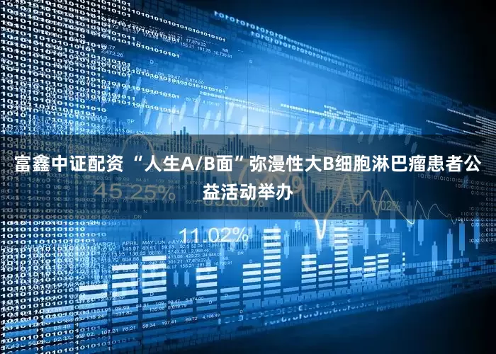 富鑫中证配资 “人生A/B面”弥漫性大B细胞淋巴瘤患者公益活动举办