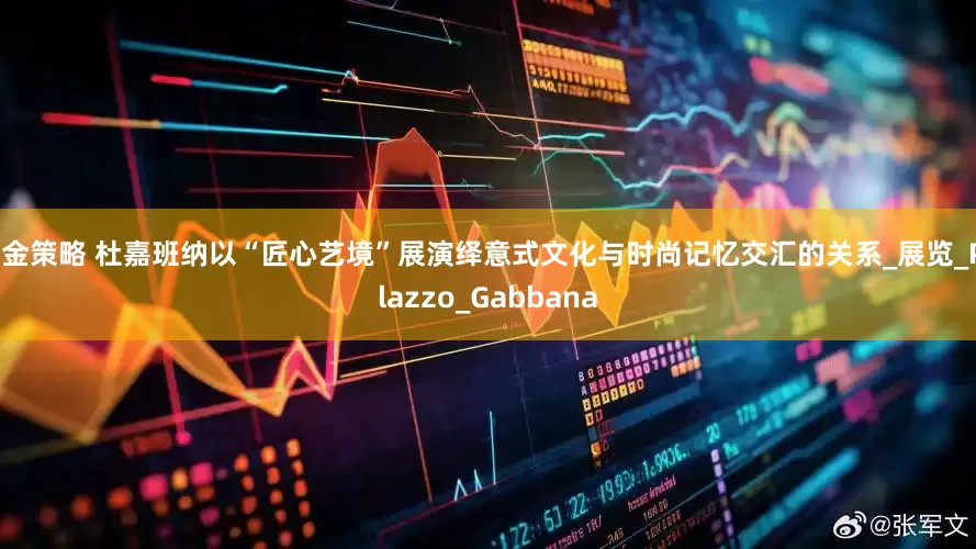 点金策略 杜嘉班纳以“匠心艺境”展演绎意式文化与时尚记忆交汇的关系_展览_Palazzo_Gabbana