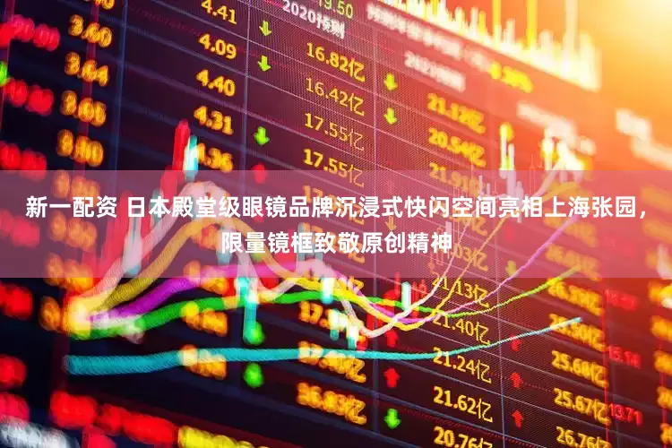 新一配资 日本殿堂级眼镜品牌沉浸式快闪空间亮相上海张园，限量镜框致敬原创精神