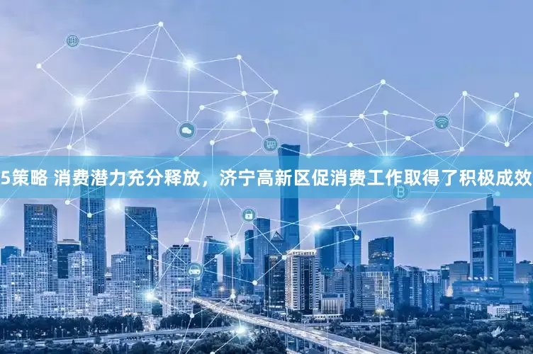 5策略 消费潜力充分释放，济宁高新区促消费工作取得了积极成效