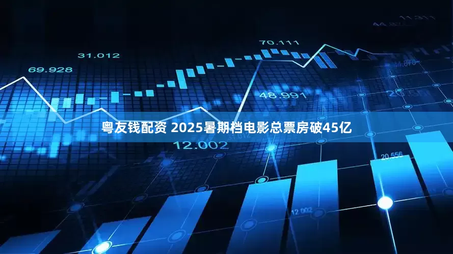 粤友钱配资 2025暑期档电影总票房破45亿