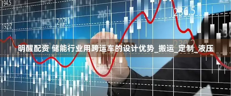 明醒配资 储能行业用跨运车的设计优势_搬运_定制_液压