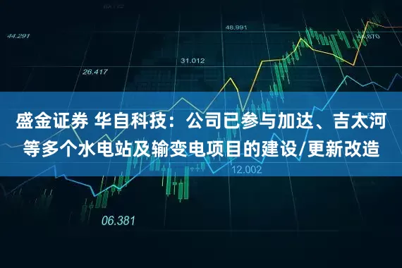 盛金证券 华自科技:公司已参与加达、吉太河等多个水电站及输变电项目的建设/更新改造