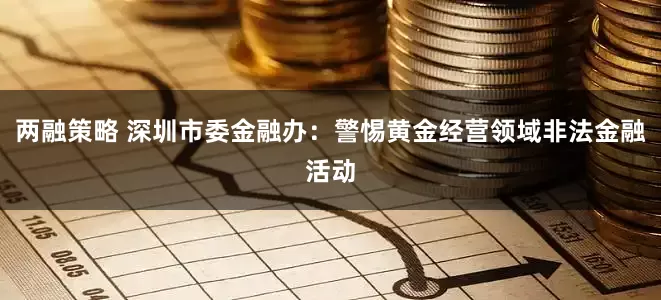 两融策略 深圳市委金融办：警惕黄金经营领域非法金融活动