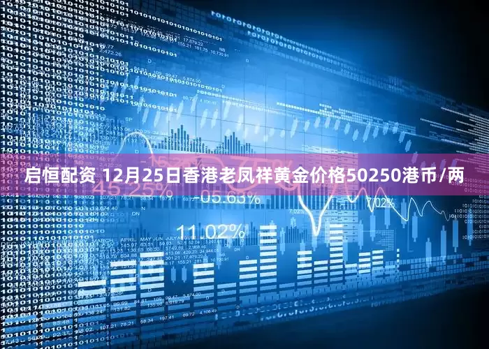 启恒配资 12月25日香港老凤祥黄金价格50250港币/两