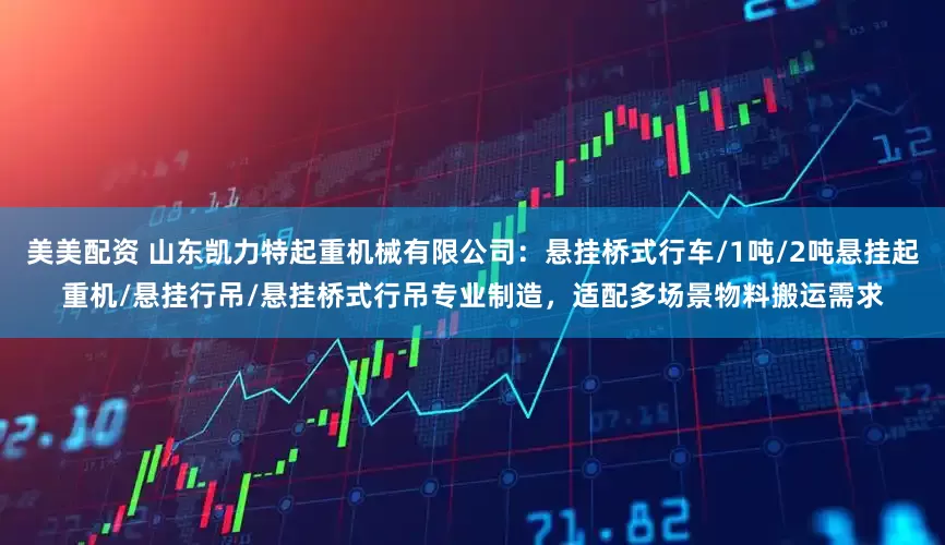 美美配资 山东凯力特起重机械有限公司：悬挂桥式行车/1吨/2吨悬挂起重机/悬挂行吊/悬挂桥式行吊专业制造，适配多场景物料搬运需求