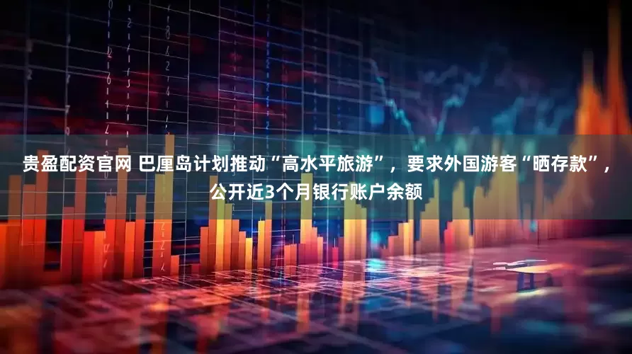 贵盈配资官网 巴厘岛计划推动“高水平旅游”，要求外国游客“晒存款”，公开近3个月银行账户余额