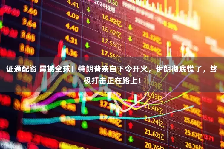 证通配资 震撼全球！特朗普亲自下令开火，伊朗彻底慌了，终极打击正在路上！